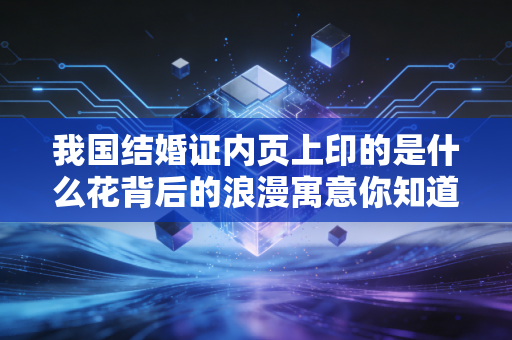 我国结婚证内页上印的是什么花背后的浪漫寓意你知道吗