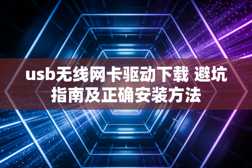 usb无线网卡驱动下载 避坑指南及正确安装方法