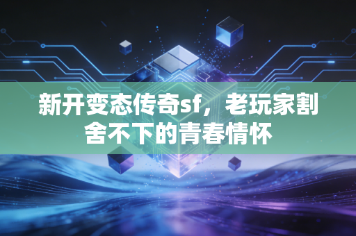 新开变态传奇sf，老玩家割舍不下的青春情怀