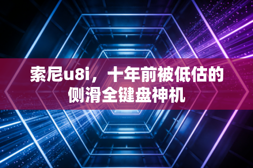 索尼u8i，十年前被低估的侧滑全键盘神机