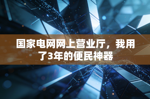 国家电网网上营业厅，我用了3年的便民神器