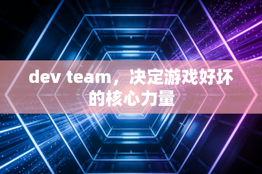 dev team，决定游戏好坏的核心力量