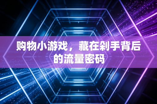 购物小游戏,藏在剁手背后的流量密码