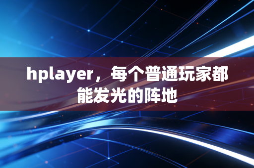 hplayer，每个普通玩家都能发光的阵地