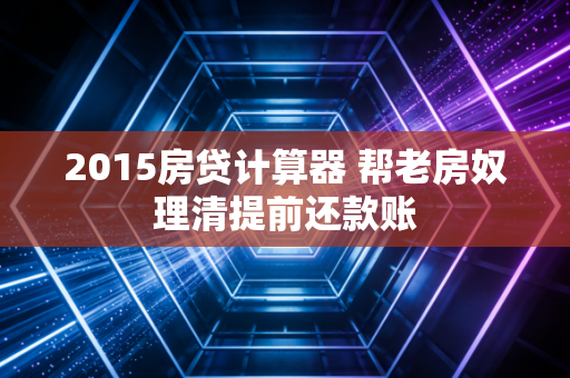 2015房贷计算器 帮老房奴理清提前还款账