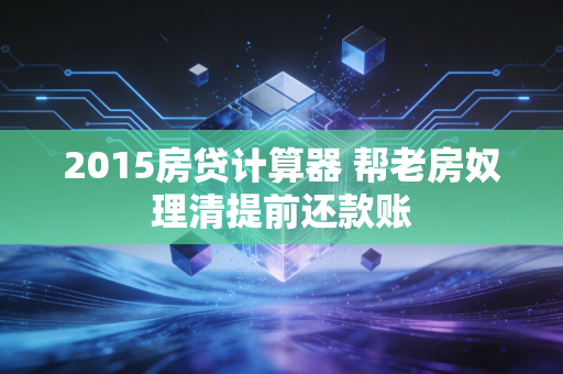 2015房贷计算器 帮老房奴理清提前还款账