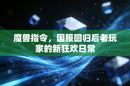 魔兽指令，国服回归后老玩家的新狂欢日常