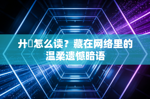 廾匸怎么读？藏在网络里的温柔遗憾暗语