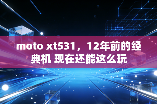 moto xt531，12年前的经典机 现在还能这么玩