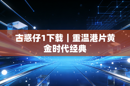 古惑仔1下载｜重温港片黄金时代经典