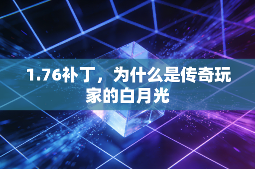 1.76补丁，为什么是传奇玩家的白月光