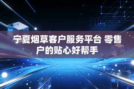 宁夏烟草客户服务平台 零售户的贴心好帮手