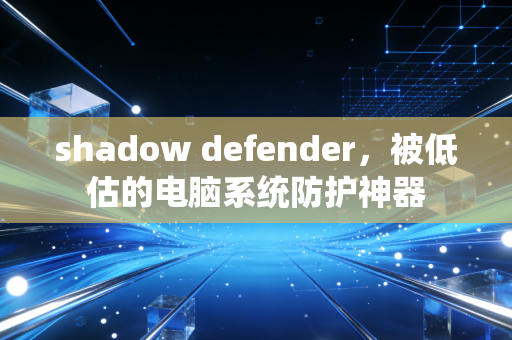 shadow defender,被低估的电脑系统防护神器