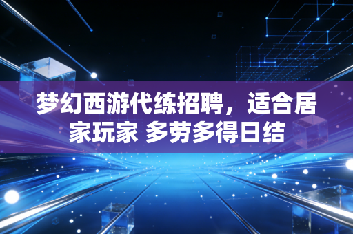 梦幻西游代练招聘，适合居家玩家 多劳多得日结