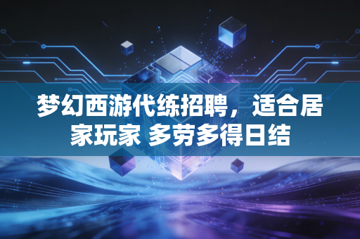 梦幻西游代练招聘，适合居家玩家 多劳多得日结