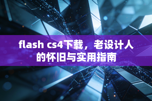 flash cs4下载，老设计人的怀旧与实用指南