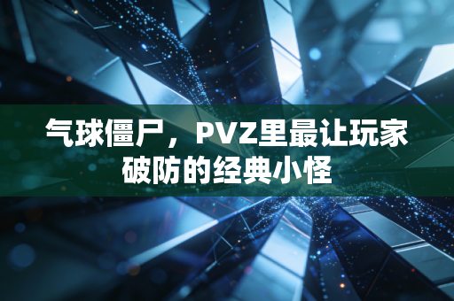 气球僵尸,PVZ里最让玩家破防的经典小怪