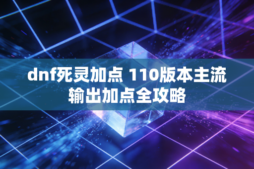 dnf死灵加点 110版本主流输出加点全攻略