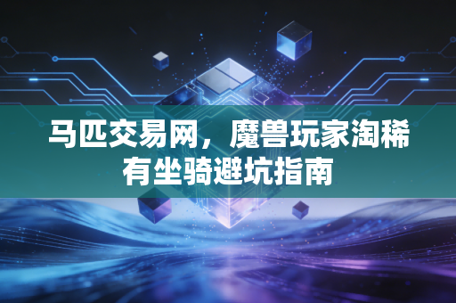 马匹交易网，魔兽玩家淘稀有坐骑避坑指南