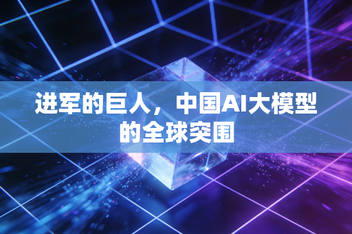 进军的巨人，中国AI大模型的全球突围