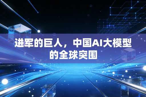 进军的巨人，中国AI大模型的全球突围