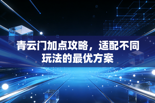 青云门加点攻略，适配不同玩法的最优方案