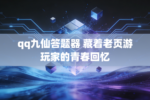 qq九仙答题器 藏着老页游玩家的青春回忆