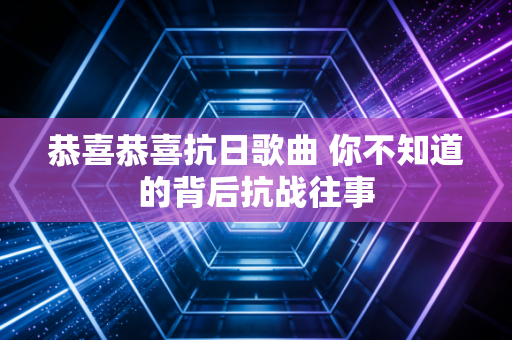 恭喜恭喜抗日歌曲 你不知道的背后抗战往事