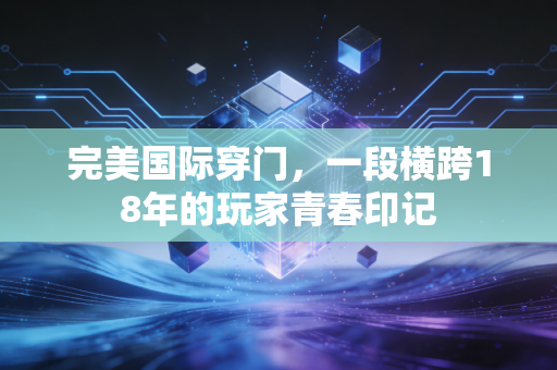 完美国际穿门，一段横跨18年的玩家青春印记