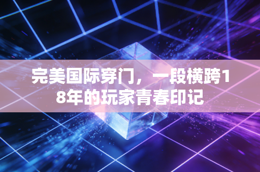 完美国际穿门，一段横跨18年的玩家青春印记