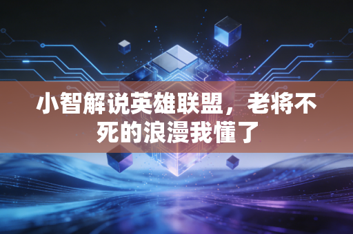 小智解说英雄联盟，老将不死的浪漫我懂了