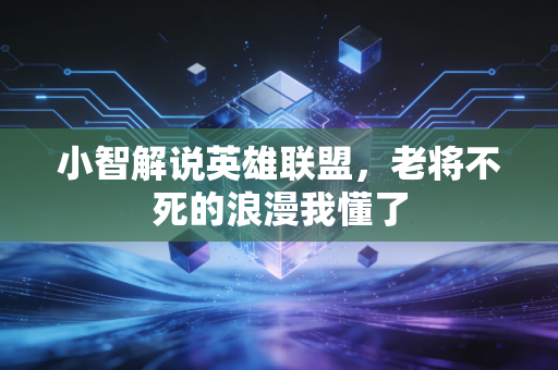 小智解说英雄联盟，老将不死的浪漫我懂了