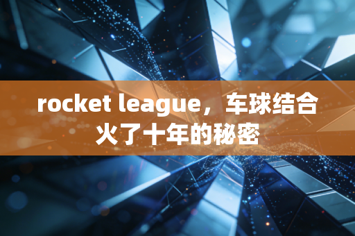 rocket league，车球结合火了十年的秘密