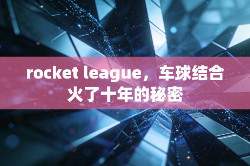 rocket league，车球结合火了十年的秘密