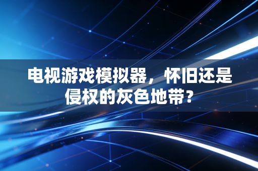 电视游戏模拟器，怀旧还是侵权的灰色地带？