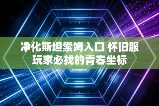 净化斯坦索姆入口 怀旧服玩家必找的青春坐标