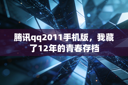腾讯qq2011手机版，我藏了12年的青春存档