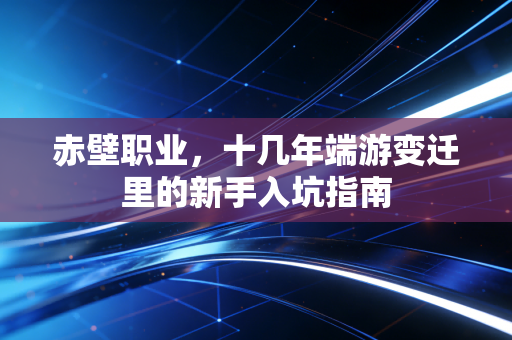 赤壁职业，十几年端游变迁里的新手入坑指南