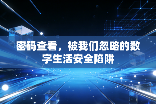 密码查看，被我们忽略的数字生活安全陷阱