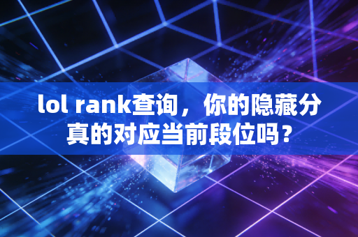 lol rank查询，你的隐藏分真的对应当前段位吗？