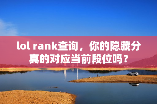 lol rank查询，你的隐藏分真的对应当前段位吗？