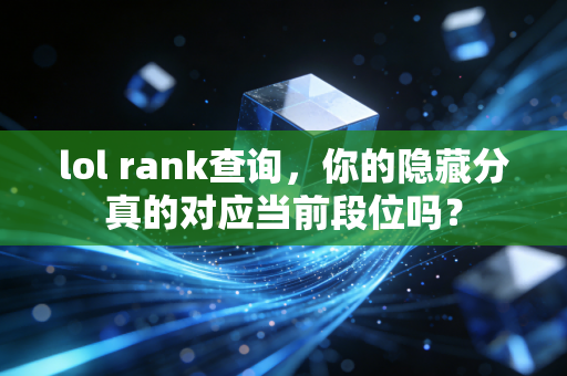 lol rank查询，你的隐藏分真的对应当前段位吗？