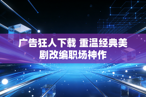 广告狂人下载 重温经典美剧改编职场神作