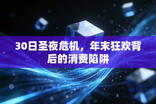 30日圣夜危机，年末狂欢背后的消费陷阱