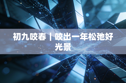 初九咬春｜咬出一年松弛好光景