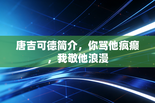 唐吉可德简介，你骂他疯癫，我敬他浪漫