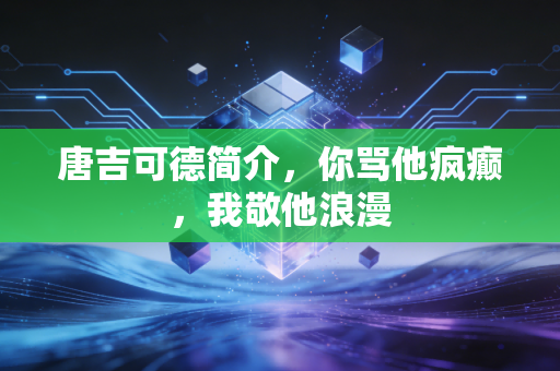 唐吉可德简介，你骂他疯癫，我敬他浪漫