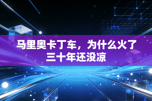 马里奥卡丁车，为什么火了三十年还没凉