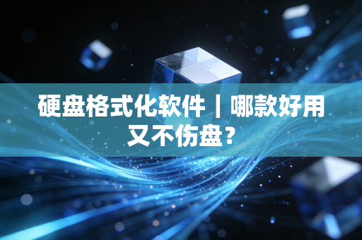 硬盘格式化软件｜哪款好用又不伤盘？