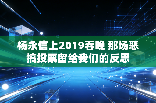 杨永信上2019春晚 那场恶搞投票留给我们的反思